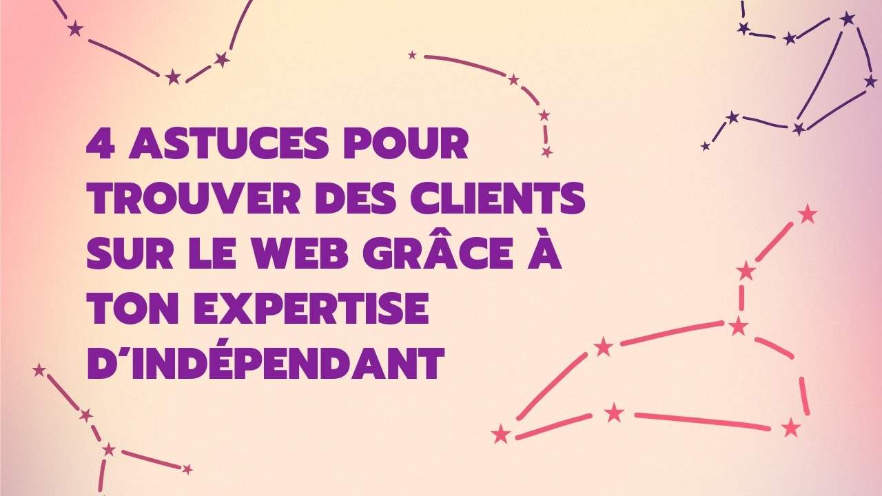 4 astuces pour trouver des clients sur le web grâce à ton expertise d’indépendant