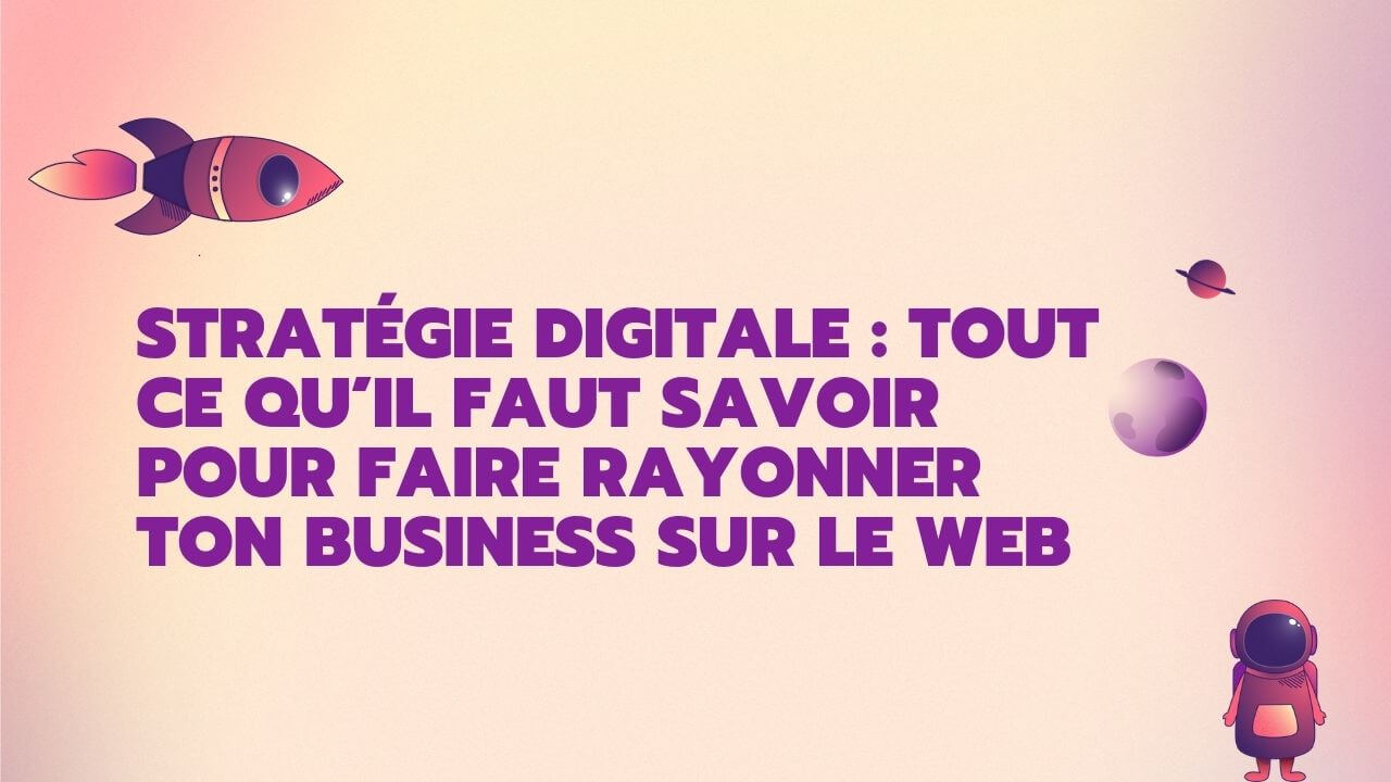 stratégie digitale : tout ce qu'il faut savoir pour faire rayonner ton business sur le web